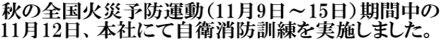 秋の全国火災予防運動（11月9日～15日）期間中の 11月12日、本社にて自衛消防訓練を実施しました。